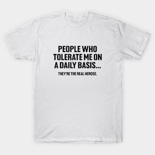 People Who Tolerate Me on a Daily Basis, They're the Real Hero's, Funny Sarcastic T-Shirt